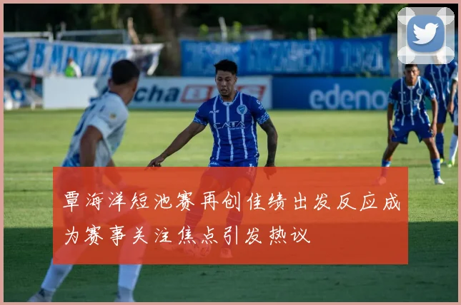 覃海洋短池赛再创佳绩出发反应成为赛事关注焦点引发热议